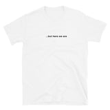 "...but here we are" tee